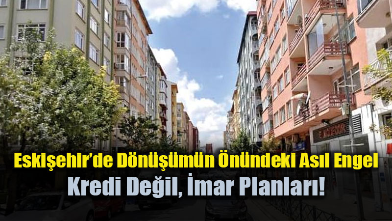 Eski�ehir�de D�n���m�n �n�ndeki As�l Engel Kredi De�il, �mar Planlar�!