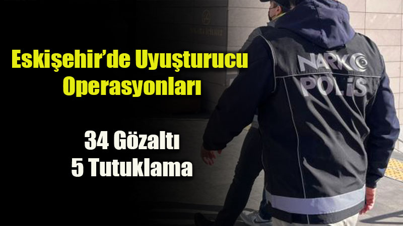 Eski�ehir�de Uyu�turucu Operasyonlar�: 34 G�zalt�, 5 Tutuklama