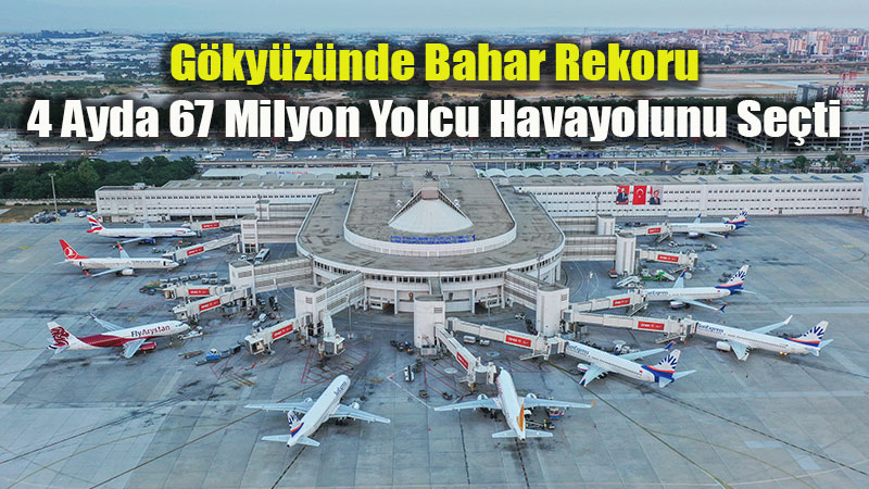 G�ky�z�nde Bahar Rekoru: 4 Ayda 67 Milyon Yolcu Havayolunu Se�ti