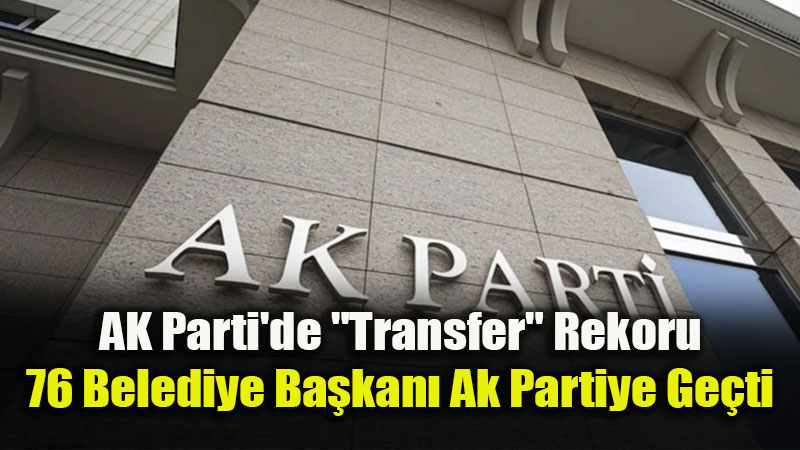 AK Parti’de "Transfer" Rekoru: 76 Belediye Ba�kan� Ak Partiye Kat�ld�
