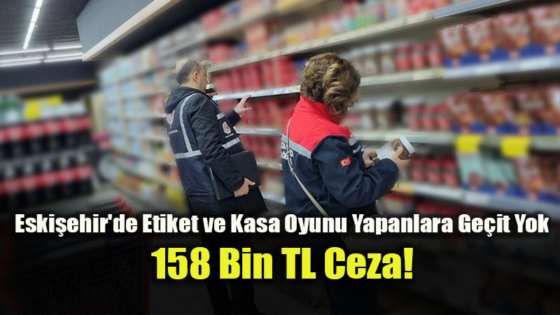 Vatanda��n Cebine G�z Dikenlere Ge�it Yok: Eski�ehir’de Geni� �apl� Etiket Denetimi