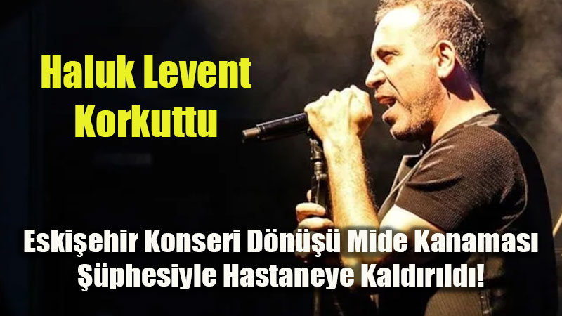 Eski�ehir�de �ark�lar�n� S�yledi, D�n�� Yolunda Fenala�t�: Haluk Levent�ten K�t� Haber!