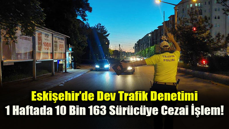 Eski�ehir’de Haftal�k Trafik Bilan�osu: 33 Bin 450 Ara� Kontrol Edildi