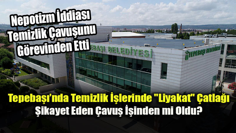 Tepeba�� Belediyesi’nde Nepotizm �ddias�: "�al��mayan Kald�, �avu� �stifa Ettirildi"