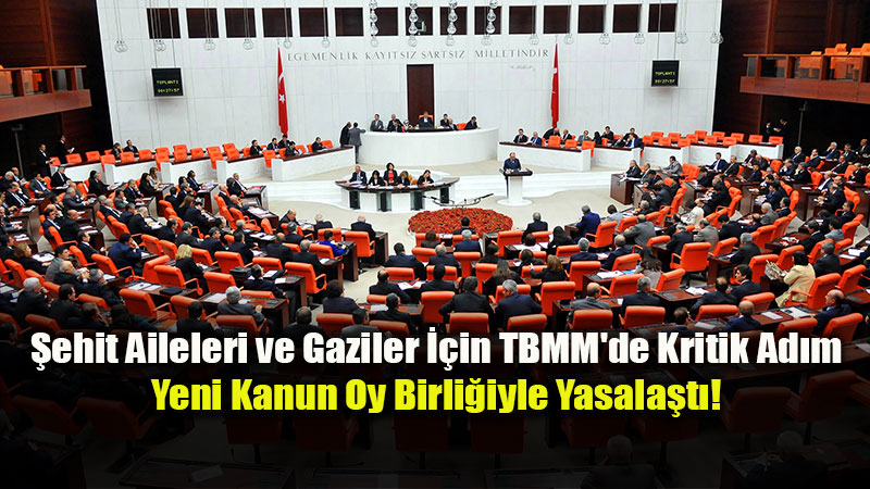 TBMM’de Tarihi Ad�m: �ehit Aileleri ve Gazilere Y�nelik Yeni Kanun Kabul Edildi!