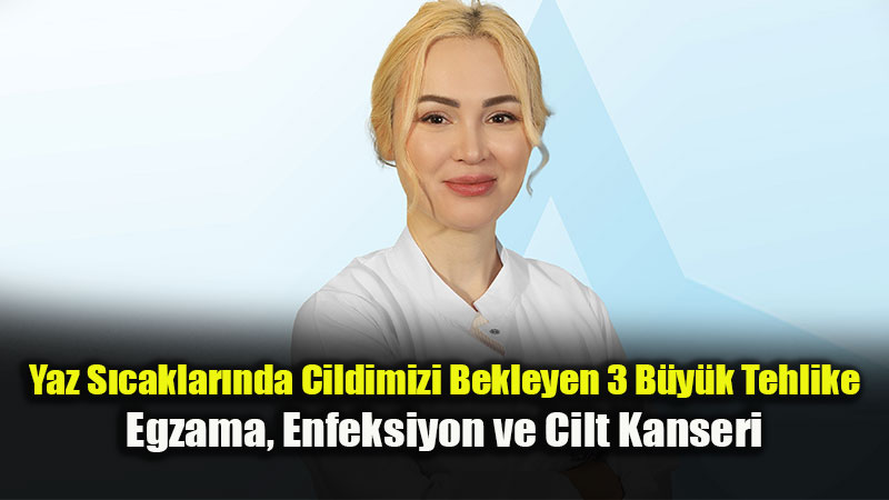 Yaz�n B�y�leyici G�zelli�i Arkas�ndaki Gizli Tehdit: Cildimizi Bekleyen 3 B�y�k Tehlike