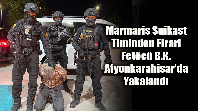 FET֒n�n 37 Ki�ilik Marmaris Timinin Son Mensubu Afyon�da Yakaland�!