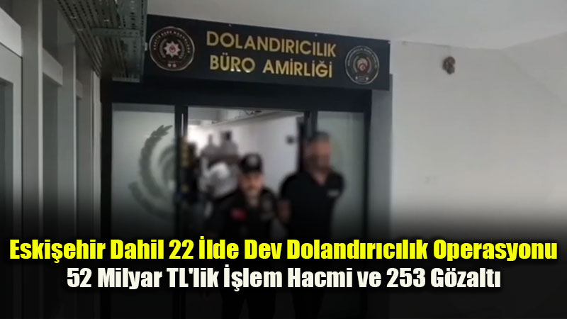 Eski�ehir Dahil 22 �lde Nitelikli Doland�r�c�l�k Operasyonu: 253 ��pheli Yakaland�