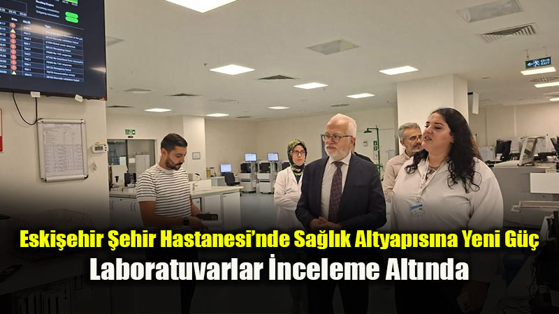 Eski�ehir �ehir Hastanemizde Laboratuvar Hizmetleri Yerinde �ncelendi