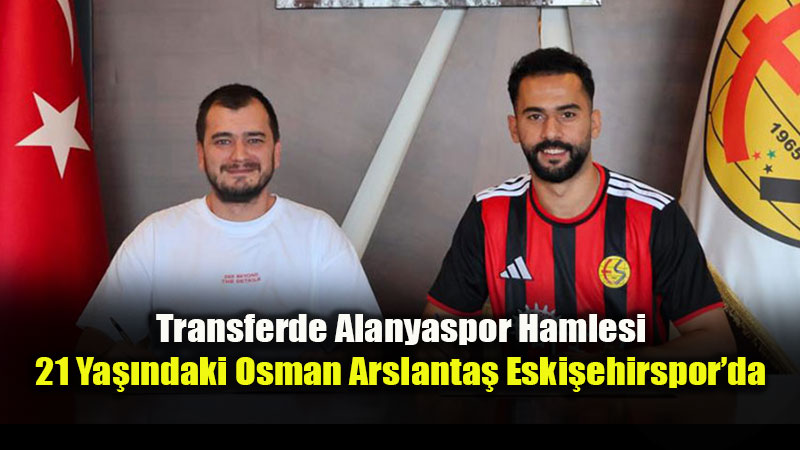 Eski�ehirspor�dan H�cuma Gen� Takviye: Osman Arslanta� �mzay� Att�
