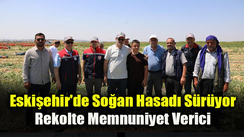 Bakanl�k Heyetinden Eski�ehir’de So�an Hasad�na Saha Ziyareti