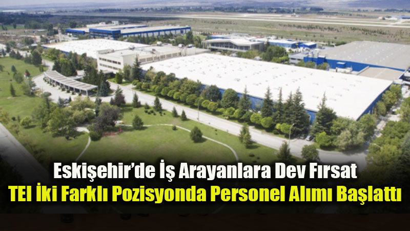 Havac�l�k Devi TEI Eski�ehir Tesisleri ��in D��meye Bast�: ��te Ba�vuru Detaylar�