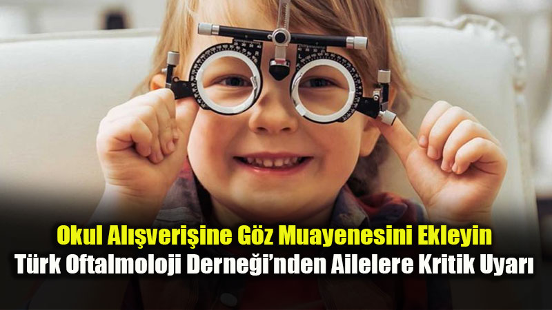 Okula D�n�� �ncesi G�z Muayenesini �hmal Etmeyin: T�rk Oftalmoloji Derne�i�nden Uyar�!