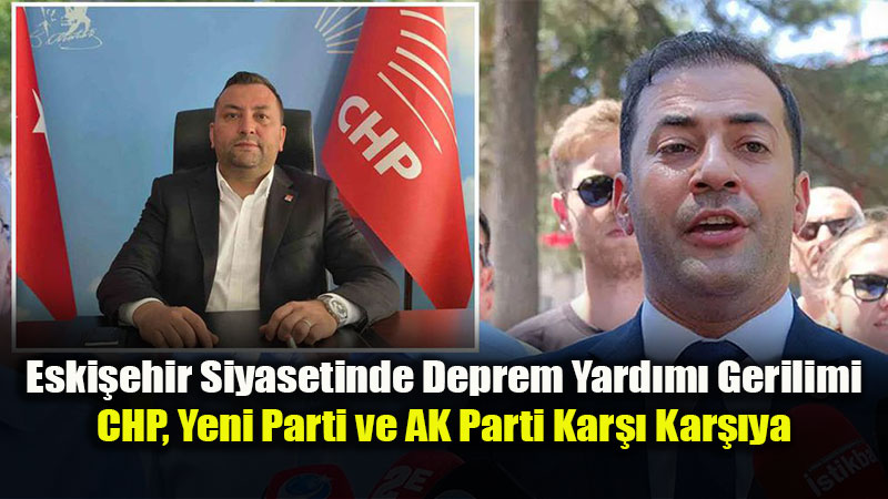 Eski�ehir Siyasetinde ’Deprem Yard�m�’ Tart��mas�: CHP ve Yeni Parti Kar�� Kar��ya!