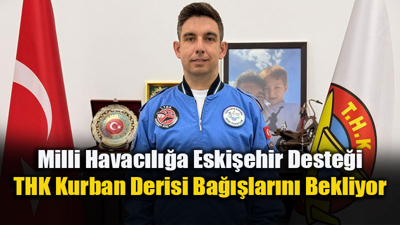 THK Eski�ehir�den Kurban Derisi �a�r�s�: Gen�lerimizin Hayallerine Kanat Olal�m!