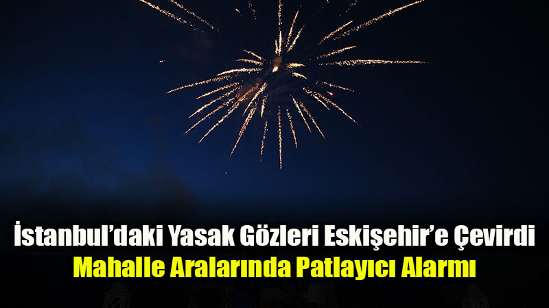 Eski�ehir’de Yaz Kabusu: Sokak Aralar�ndaki Havai Fi�ek ve Me�ale Tehlikesi B�y�yor