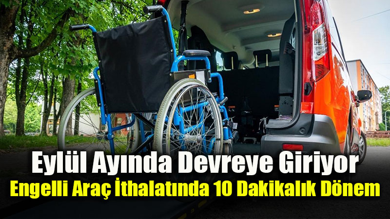 Engelli Ara� �thalat�nda e-Devlet D�nemi: Bekleme S�releri Tarih Oluyor!